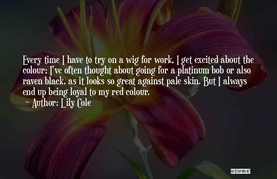 Lily Cole Quotes: Every Time I Have To Try On A Wig For Work, I Get Excited About The Colour; I've Often Thought