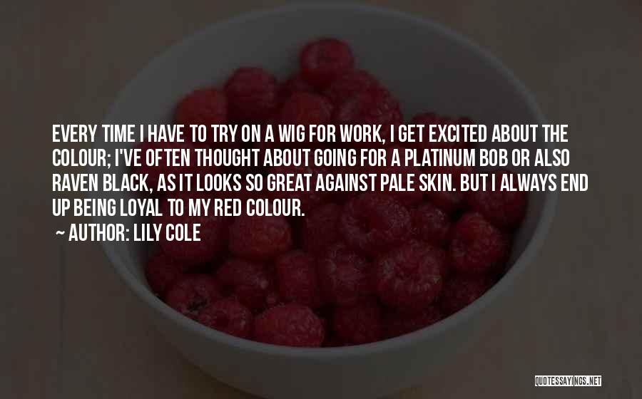 Lily Cole Quotes: Every Time I Have To Try On A Wig For Work, I Get Excited About The Colour; I've Often Thought