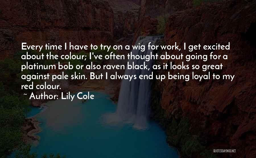 Lily Cole Quotes: Every Time I Have To Try On A Wig For Work, I Get Excited About The Colour; I've Often Thought