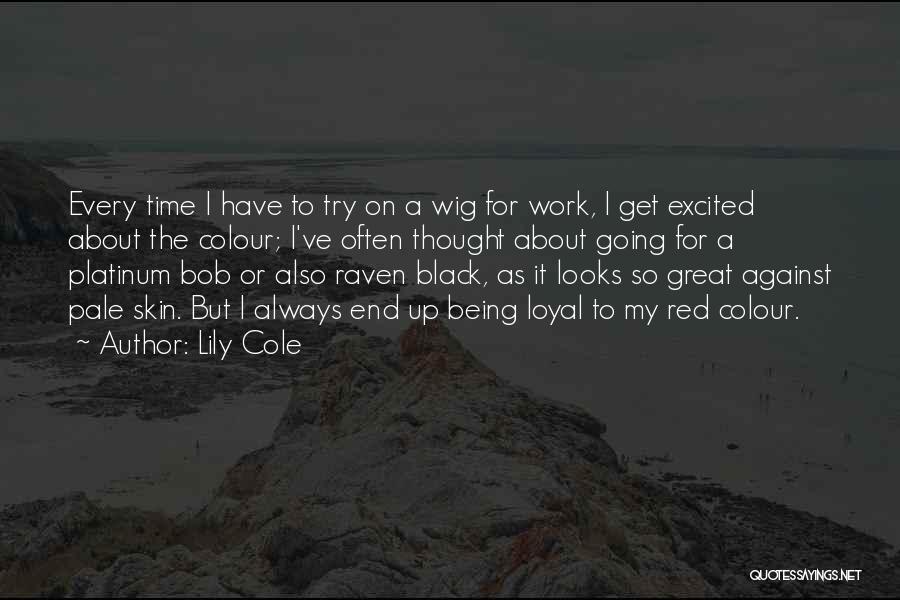 Lily Cole Quotes: Every Time I Have To Try On A Wig For Work, I Get Excited About The Colour; I've Often Thought