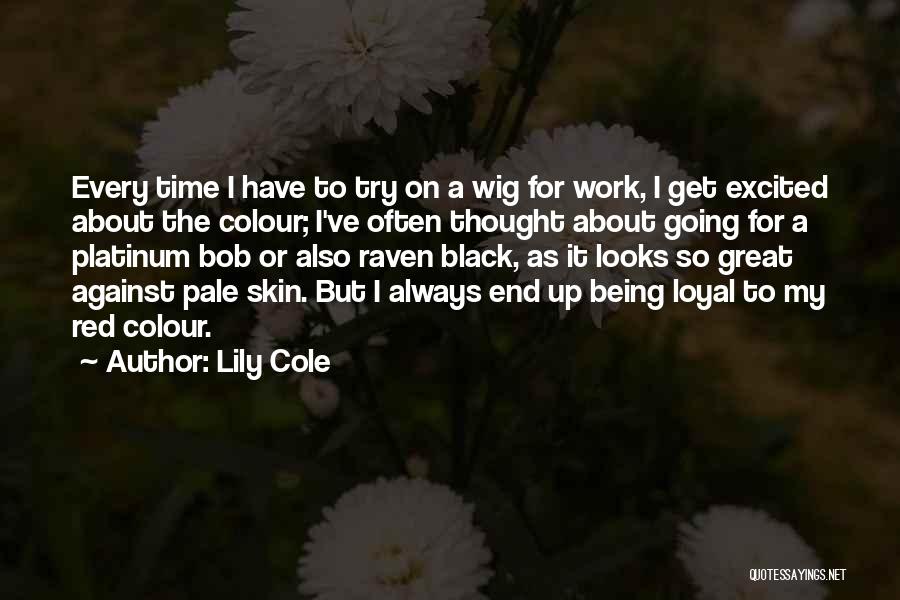 Lily Cole Quotes: Every Time I Have To Try On A Wig For Work, I Get Excited About The Colour; I've Often Thought