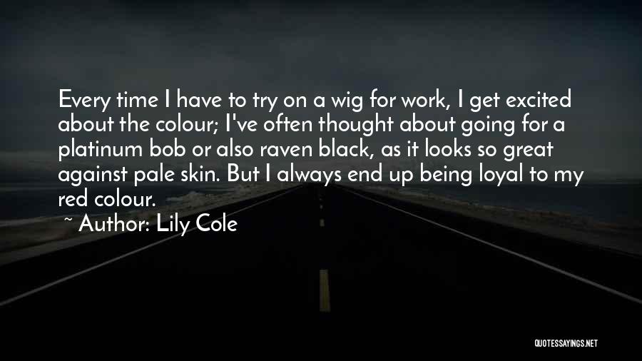 Lily Cole Quotes: Every Time I Have To Try On A Wig For Work, I Get Excited About The Colour; I've Often Thought