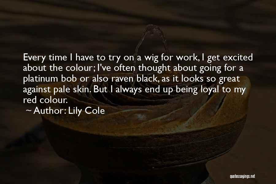 Lily Cole Quotes: Every Time I Have To Try On A Wig For Work, I Get Excited About The Colour; I've Often Thought