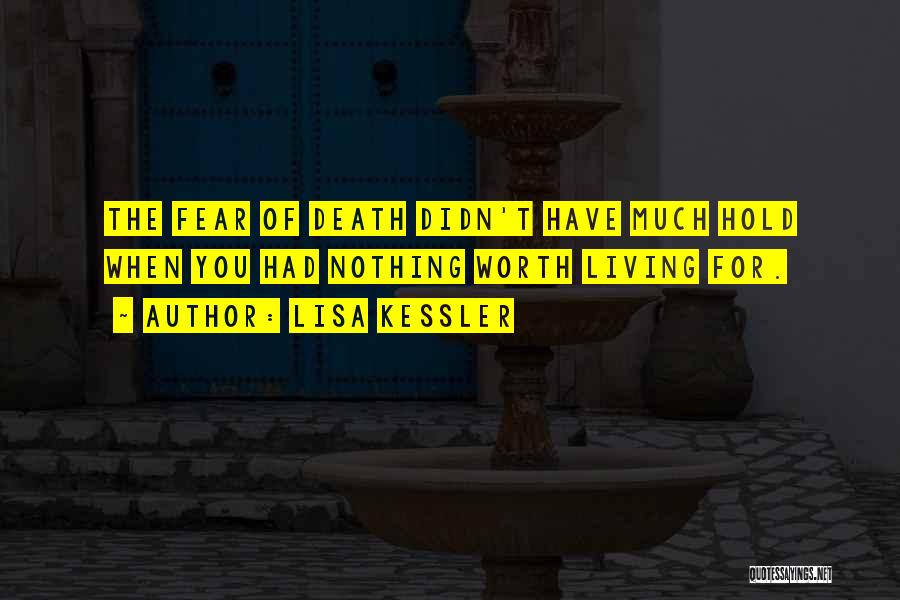 Lisa Kessler Quotes: The Fear Of Death Didn't Have Much Hold When You Had Nothing Worth Living For.