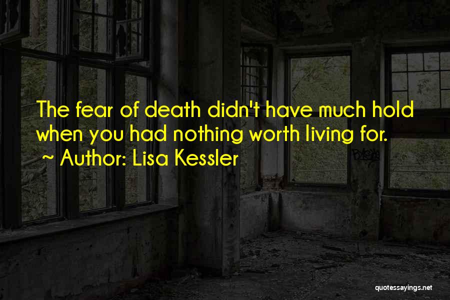 Lisa Kessler Quotes: The Fear Of Death Didn't Have Much Hold When You Had Nothing Worth Living For.