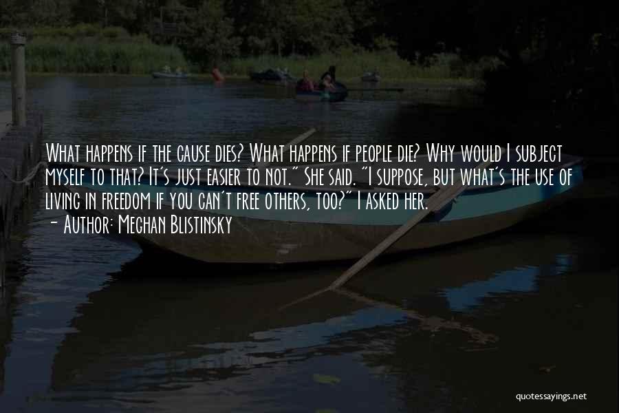 Meghan Blistinsky Quotes: What Happens If The Cause Dies? What Happens If People Die? Why Would I Subject Myself To That? It's Just