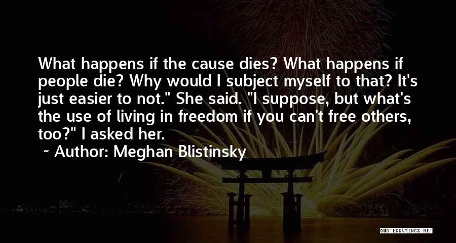 Meghan Blistinsky Quotes: What Happens If The Cause Dies? What Happens If People Die? Why Would I Subject Myself To That? It's Just