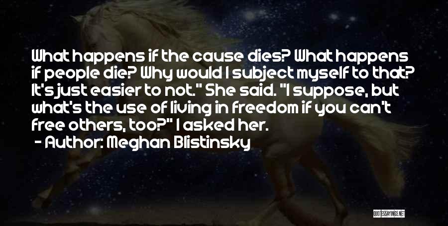 Meghan Blistinsky Quotes: What Happens If The Cause Dies? What Happens If People Die? Why Would I Subject Myself To That? It's Just