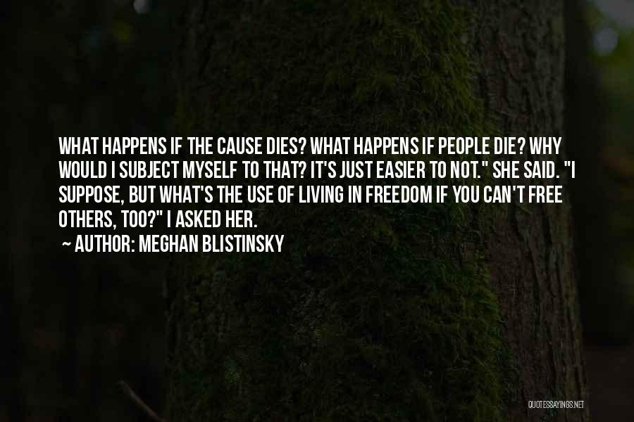 Meghan Blistinsky Quotes: What Happens If The Cause Dies? What Happens If People Die? Why Would I Subject Myself To That? It's Just