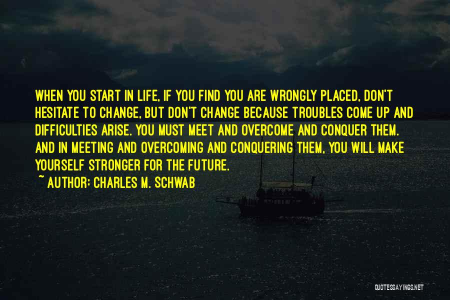 Charles M. Schwab Quotes: When You Start In Life, If You Find You Are Wrongly Placed, Don't Hesitate To Change, But Don't Change Because