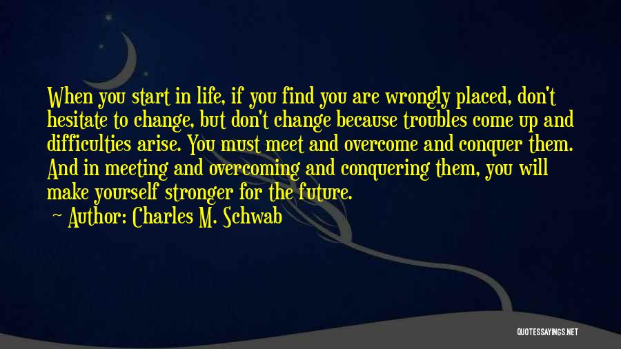 Charles M. Schwab Quotes: When You Start In Life, If You Find You Are Wrongly Placed, Don't Hesitate To Change, But Don't Change Because