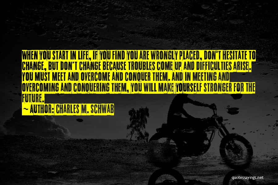 Charles M. Schwab Quotes: When You Start In Life, If You Find You Are Wrongly Placed, Don't Hesitate To Change, But Don't Change Because