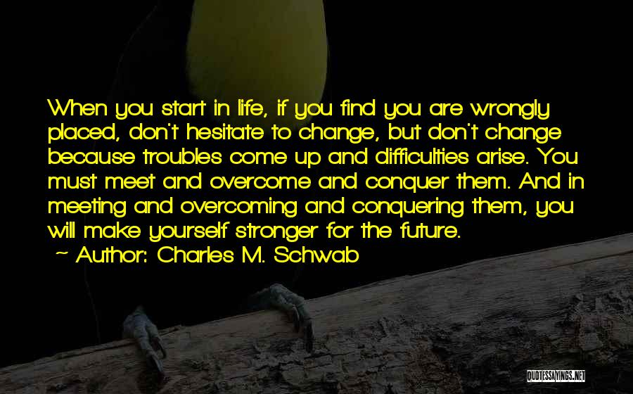 Charles M. Schwab Quotes: When You Start In Life, If You Find You Are Wrongly Placed, Don't Hesitate To Change, But Don't Change Because