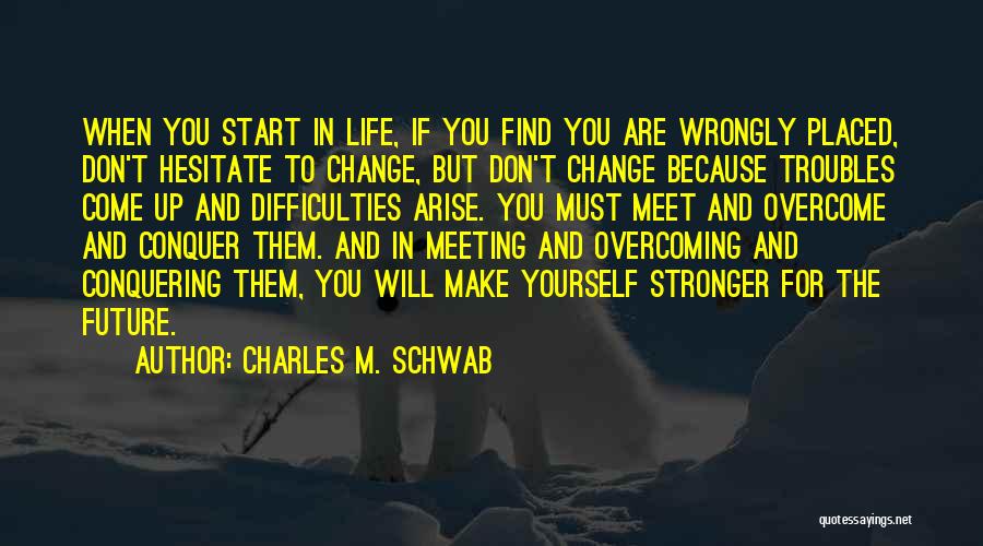Charles M. Schwab Quotes: When You Start In Life, If You Find You Are Wrongly Placed, Don't Hesitate To Change, But Don't Change Because