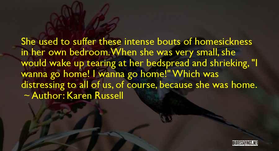 Karen Russell Quotes: She Used To Suffer These Intense Bouts Of Homesickness In Her Own Bedroom. When She Was Very Small, She Would