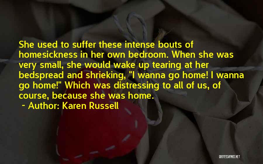 Karen Russell Quotes: She Used To Suffer These Intense Bouts Of Homesickness In Her Own Bedroom. When She Was Very Small, She Would