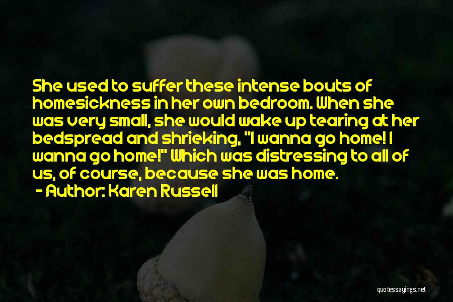 Karen Russell Quotes: She Used To Suffer These Intense Bouts Of Homesickness In Her Own Bedroom. When She Was Very Small, She Would