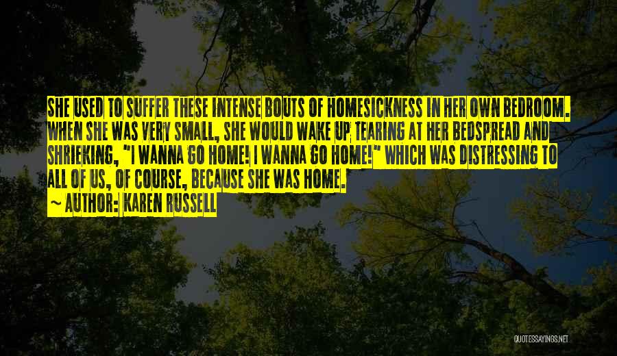 Karen Russell Quotes: She Used To Suffer These Intense Bouts Of Homesickness In Her Own Bedroom. When She Was Very Small, She Would