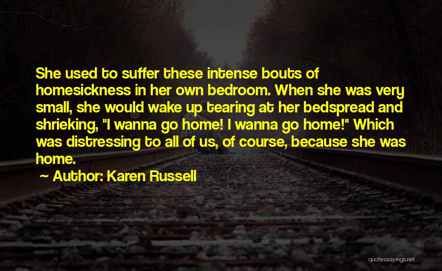 Karen Russell Quotes: She Used To Suffer These Intense Bouts Of Homesickness In Her Own Bedroom. When She Was Very Small, She Would