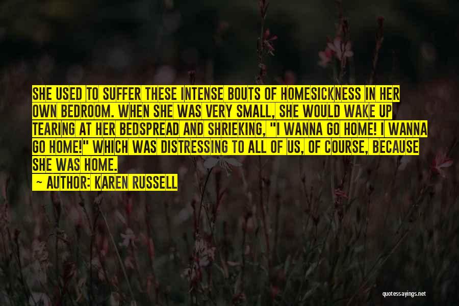 Karen Russell Quotes: She Used To Suffer These Intense Bouts Of Homesickness In Her Own Bedroom. When She Was Very Small, She Would