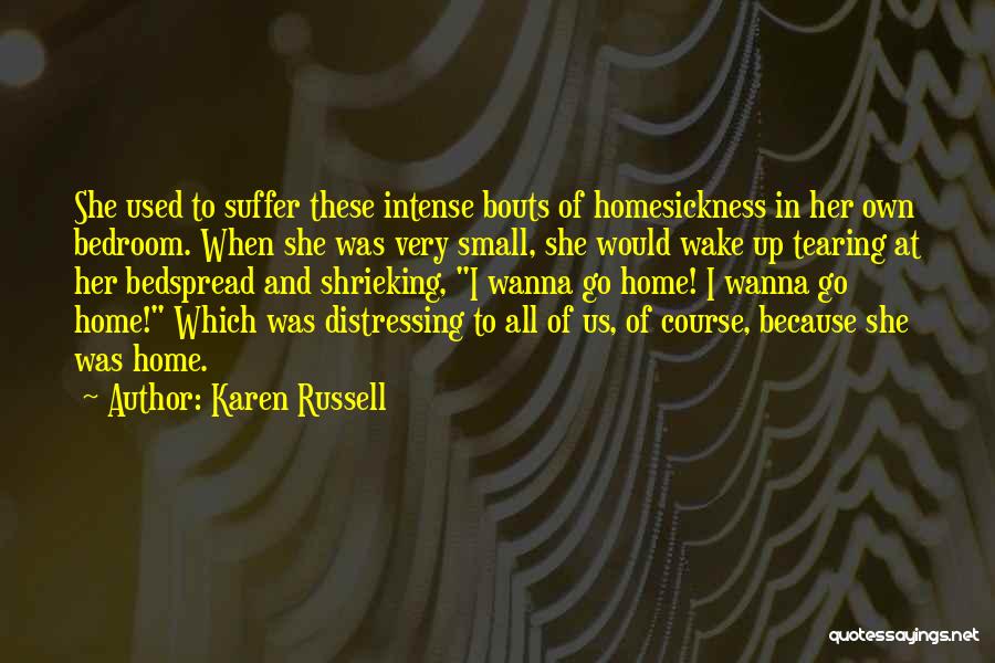 Karen Russell Quotes: She Used To Suffer These Intense Bouts Of Homesickness In Her Own Bedroom. When She Was Very Small, She Would