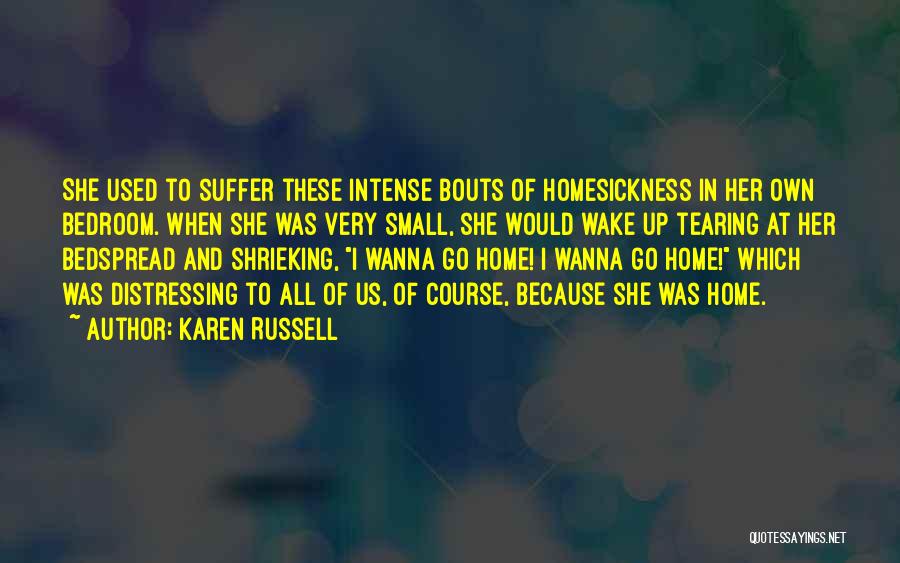 Karen Russell Quotes: She Used To Suffer These Intense Bouts Of Homesickness In Her Own Bedroom. When She Was Very Small, She Would