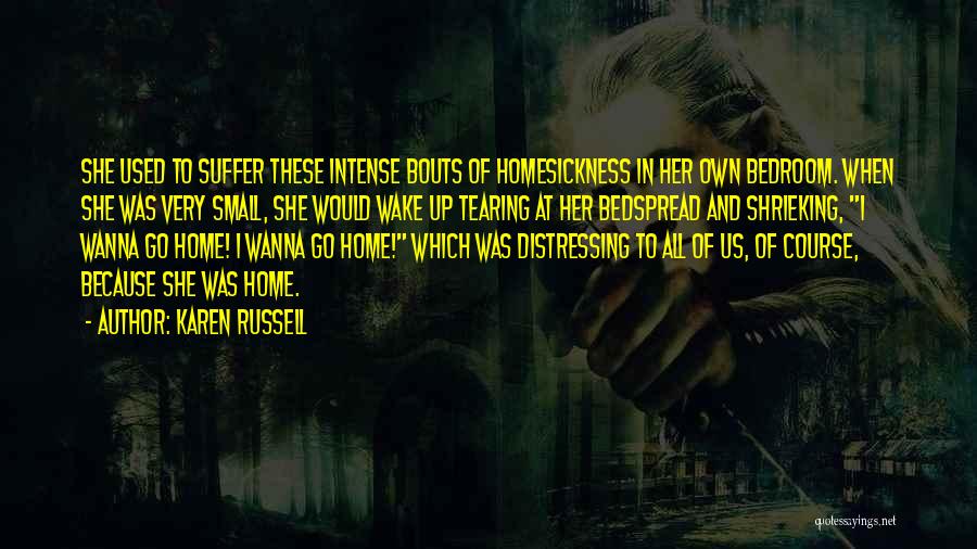 Karen Russell Quotes: She Used To Suffer These Intense Bouts Of Homesickness In Her Own Bedroom. When She Was Very Small, She Would