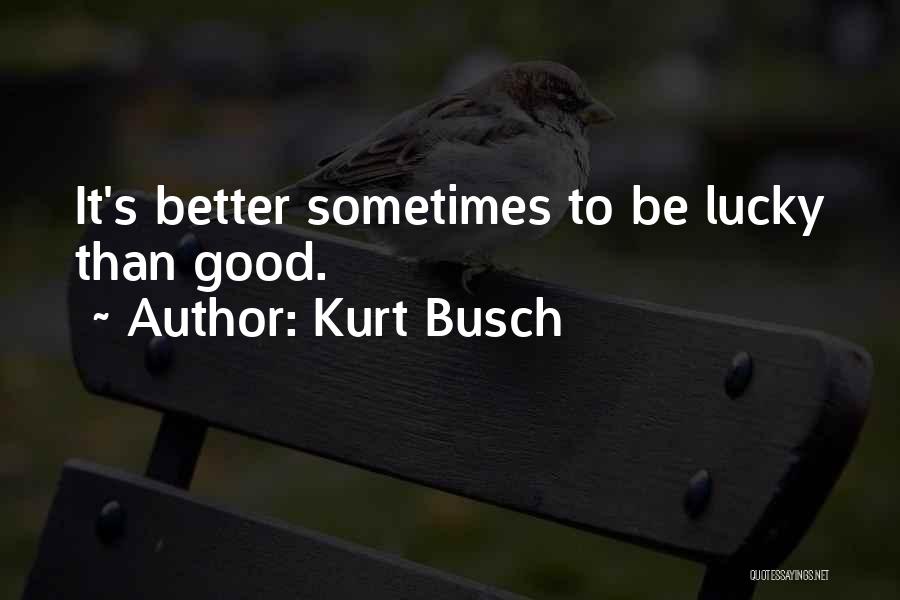 Kurt Busch Quotes: It's Better Sometimes To Be Lucky Than Good.