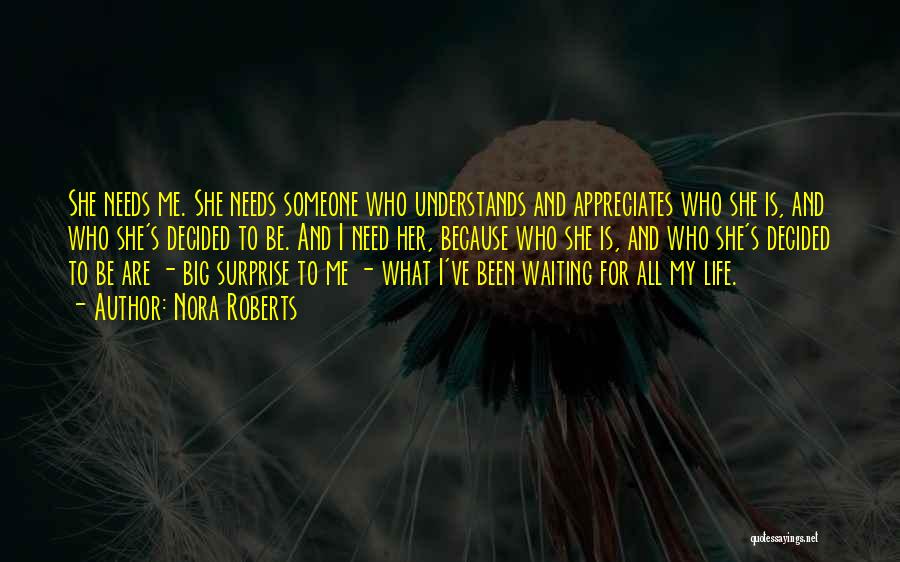 Nora Roberts Quotes: She Needs Me. She Needs Someone Who Understands And Appreciates Who She Is, And Who She's Decided To Be. And