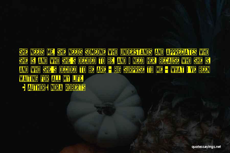 Nora Roberts Quotes: She Needs Me. She Needs Someone Who Understands And Appreciates Who She Is, And Who She's Decided To Be. And