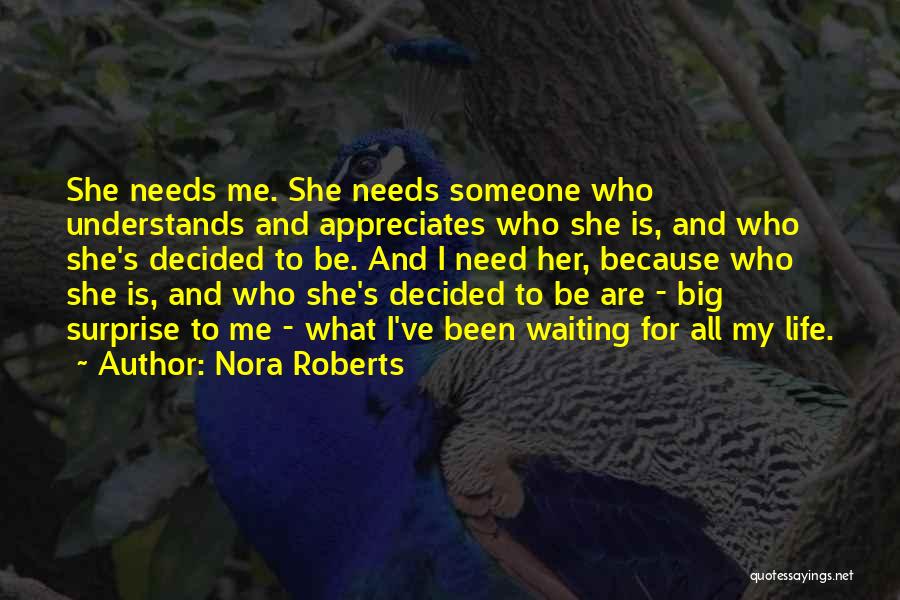 Nora Roberts Quotes: She Needs Me. She Needs Someone Who Understands And Appreciates Who She Is, And Who She's Decided To Be. And