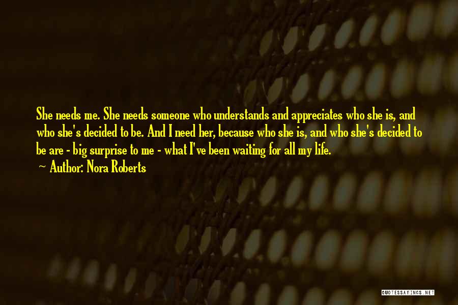 Nora Roberts Quotes: She Needs Me. She Needs Someone Who Understands And Appreciates Who She Is, And Who She's Decided To Be. And