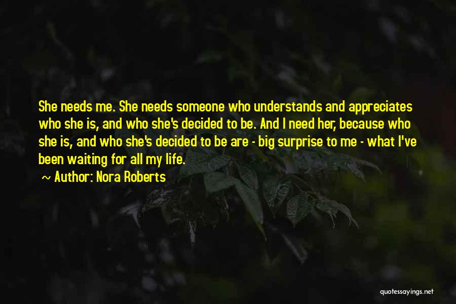 Nora Roberts Quotes: She Needs Me. She Needs Someone Who Understands And Appreciates Who She Is, And Who She's Decided To Be. And