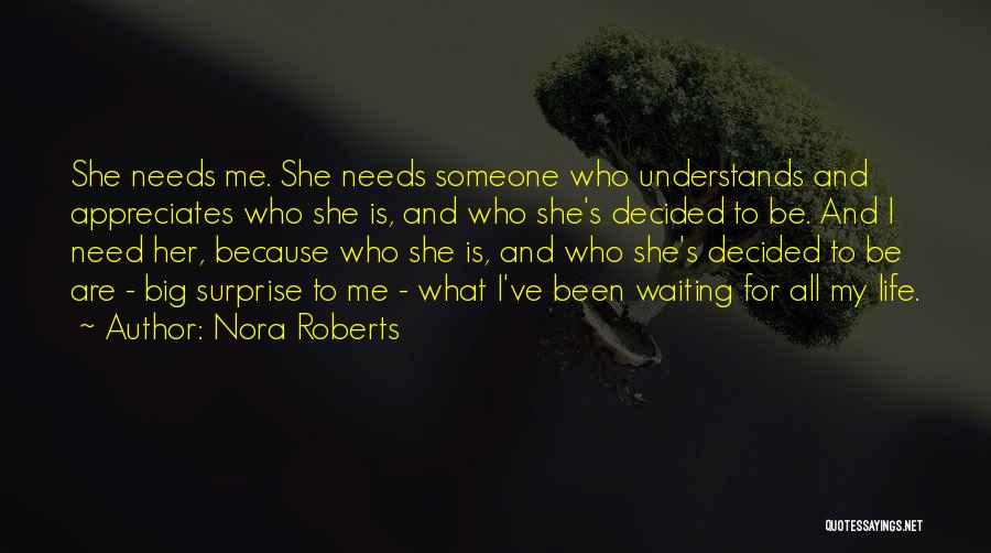 Nora Roberts Quotes: She Needs Me. She Needs Someone Who Understands And Appreciates Who She Is, And Who She's Decided To Be. And