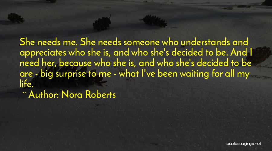 Nora Roberts Quotes: She Needs Me. She Needs Someone Who Understands And Appreciates Who She Is, And Who She's Decided To Be. And