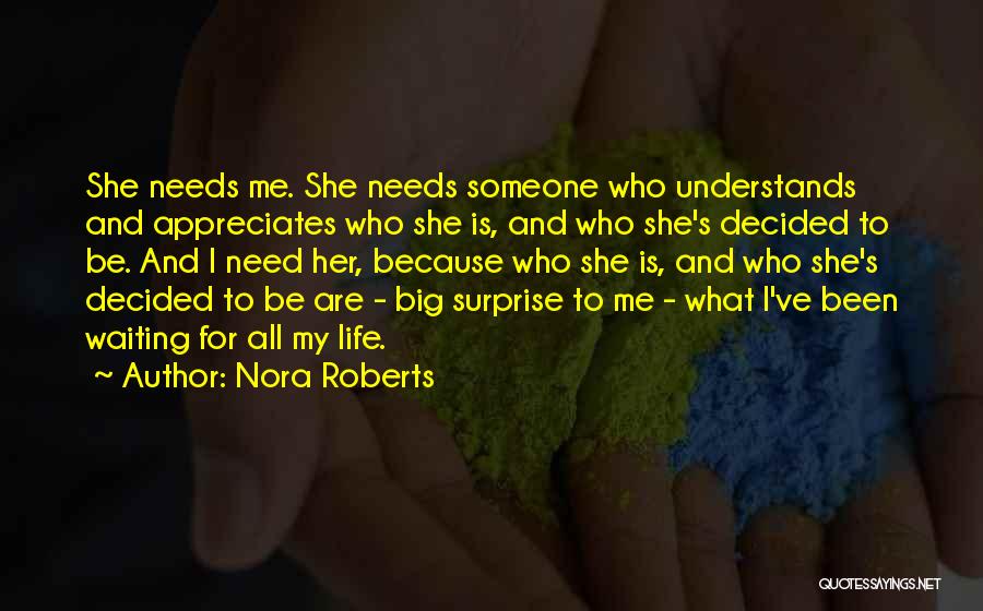 Nora Roberts Quotes: She Needs Me. She Needs Someone Who Understands And Appreciates Who She Is, And Who She's Decided To Be. And