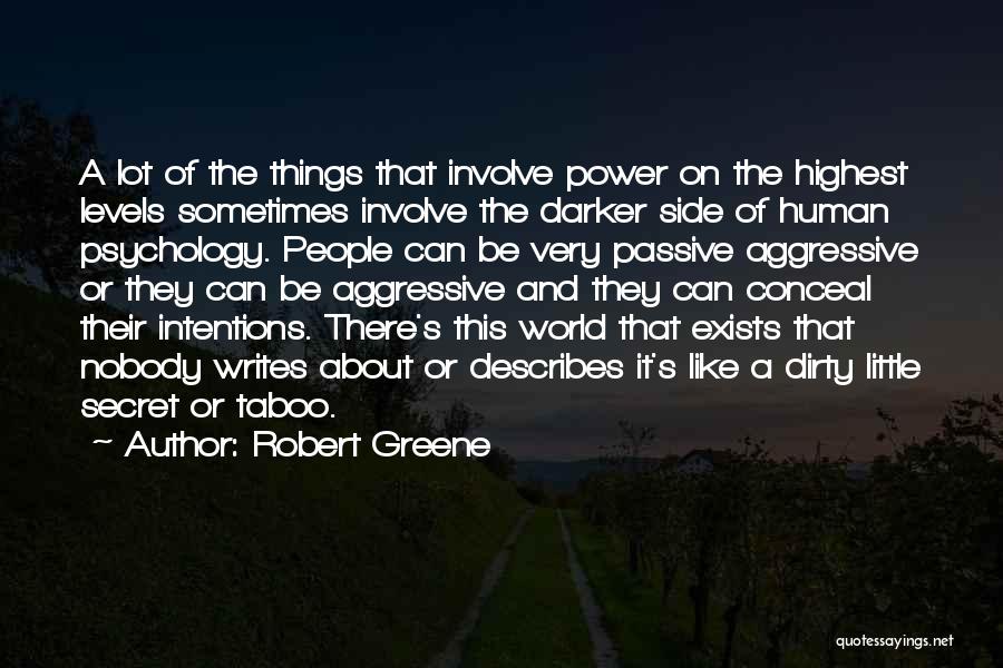 Robert Greene Quotes: A Lot Of The Things That Involve Power On The Highest Levels Sometimes Involve The Darker Side Of Human Psychology.