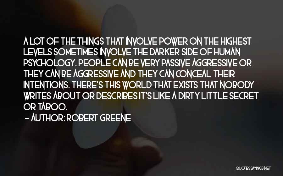 Robert Greene Quotes: A Lot Of The Things That Involve Power On The Highest Levels Sometimes Involve The Darker Side Of Human Psychology.