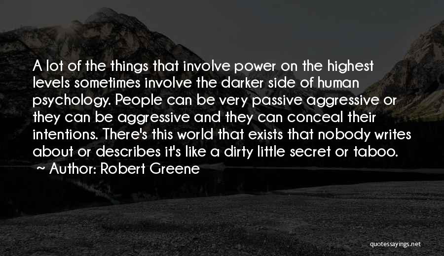 Robert Greene Quotes: A Lot Of The Things That Involve Power On The Highest Levels Sometimes Involve The Darker Side Of Human Psychology.