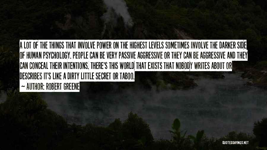 Robert Greene Quotes: A Lot Of The Things That Involve Power On The Highest Levels Sometimes Involve The Darker Side Of Human Psychology.