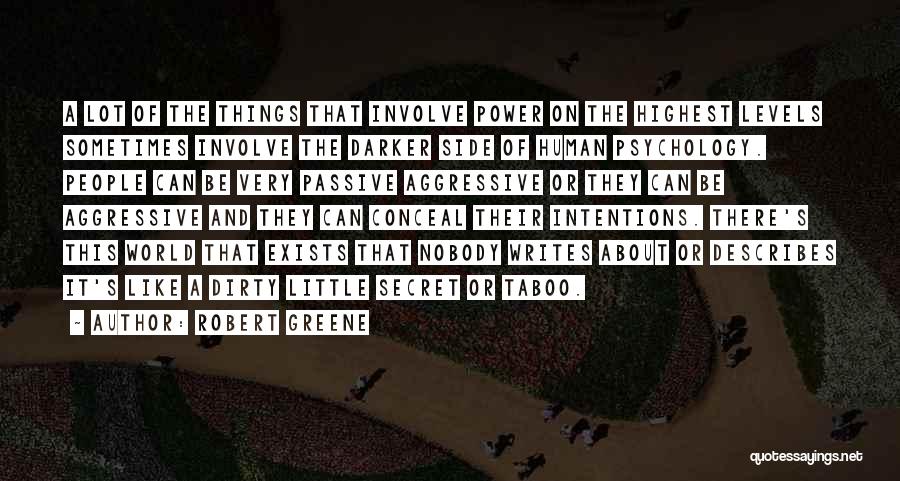 Robert Greene Quotes: A Lot Of The Things That Involve Power On The Highest Levels Sometimes Involve The Darker Side Of Human Psychology.