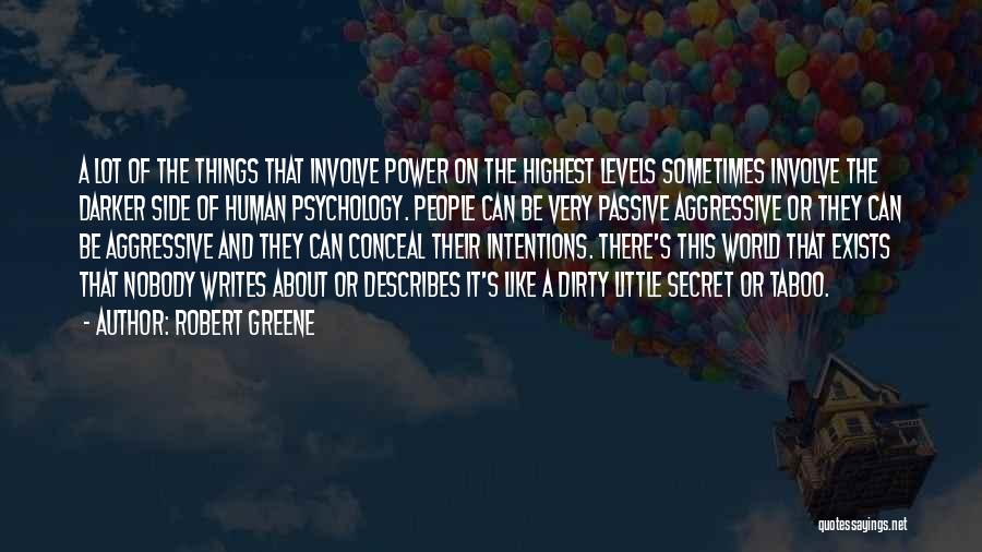 Robert Greene Quotes: A Lot Of The Things That Involve Power On The Highest Levels Sometimes Involve The Darker Side Of Human Psychology.