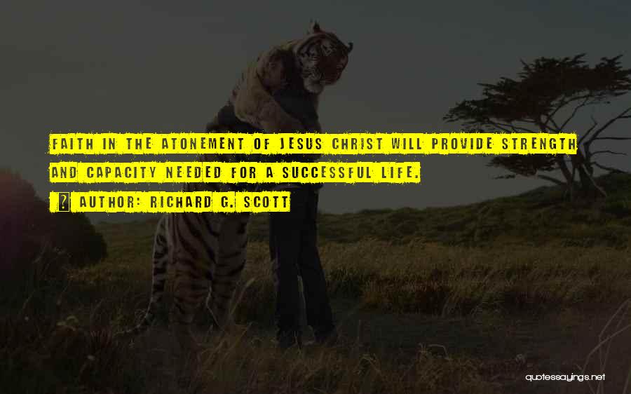 Richard G. Scott Quotes: Faith In The Atonement Of Jesus Christ Will Provide Strength And Capacity Needed For A Successful Life.