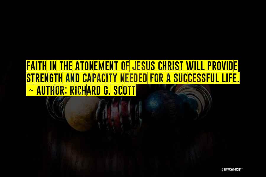 Richard G. Scott Quotes: Faith In The Atonement Of Jesus Christ Will Provide Strength And Capacity Needed For A Successful Life.