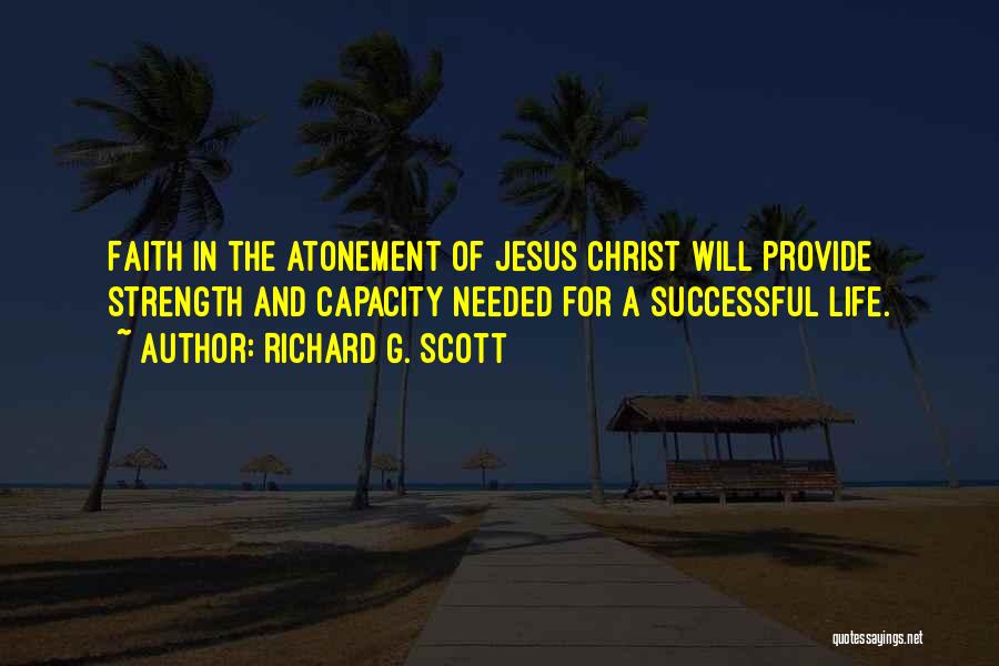 Richard G. Scott Quotes: Faith In The Atonement Of Jesus Christ Will Provide Strength And Capacity Needed For A Successful Life.