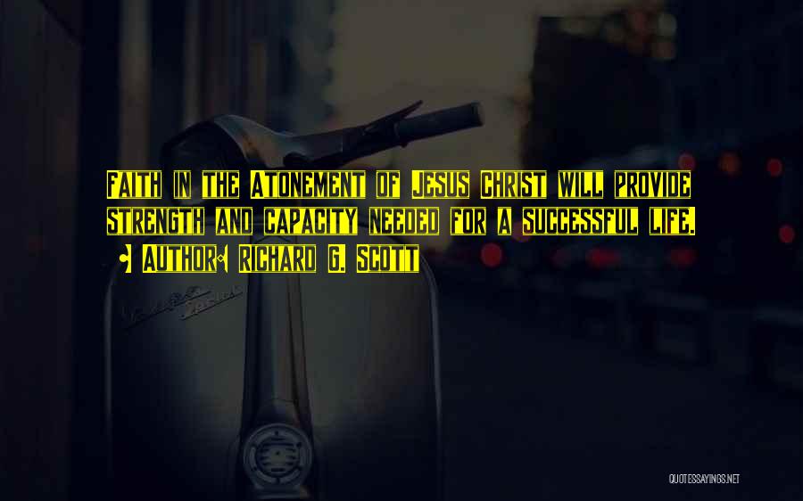 Richard G. Scott Quotes: Faith In The Atonement Of Jesus Christ Will Provide Strength And Capacity Needed For A Successful Life.