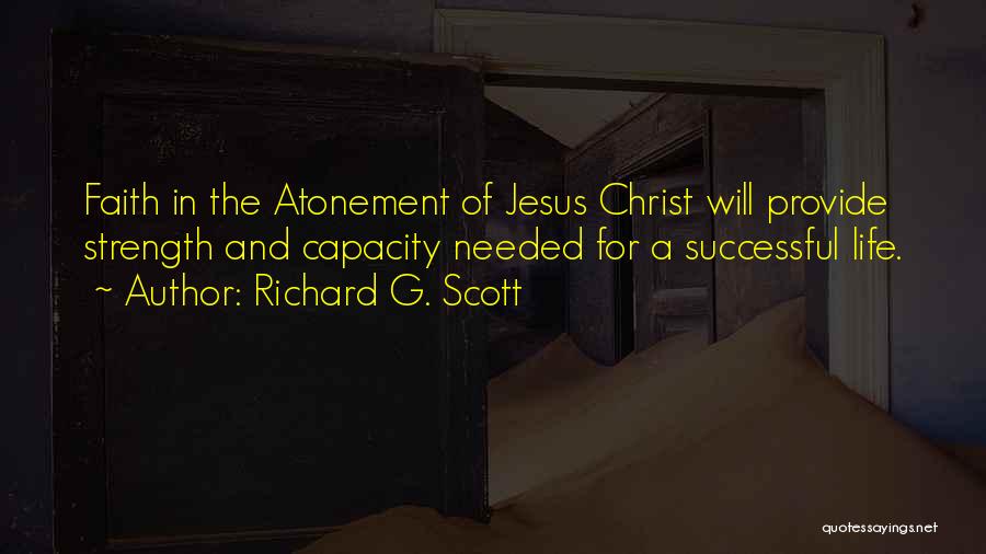 Richard G. Scott Quotes: Faith In The Atonement Of Jesus Christ Will Provide Strength And Capacity Needed For A Successful Life.