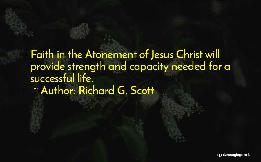 Richard G. Scott Quotes: Faith In The Atonement Of Jesus Christ Will Provide Strength And Capacity Needed For A Successful Life.