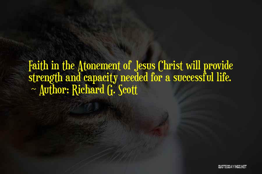 Richard G. Scott Quotes: Faith In The Atonement Of Jesus Christ Will Provide Strength And Capacity Needed For A Successful Life.