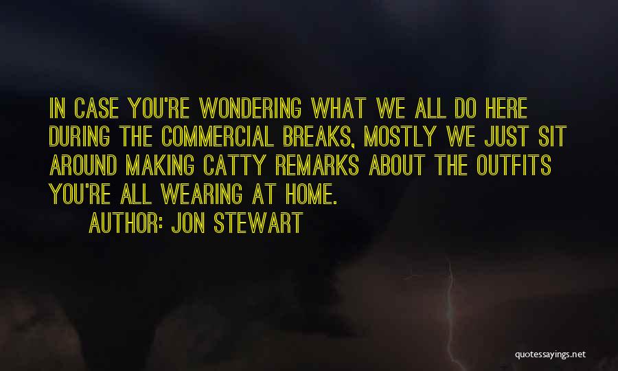 Jon Stewart Quotes: In Case You're Wondering What We All Do Here During The Commercial Breaks, Mostly We Just Sit Around Making Catty